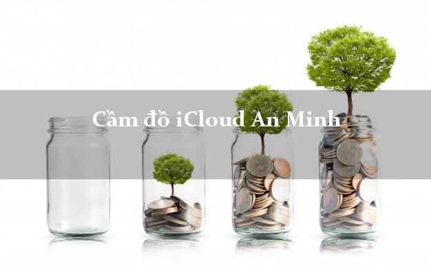 Cầm đồ iCloud An Minh Kiên Giang không giữ máy