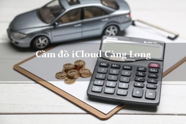 Cầm đồ iCloud Càng Long Trà Vinh không giữ máy