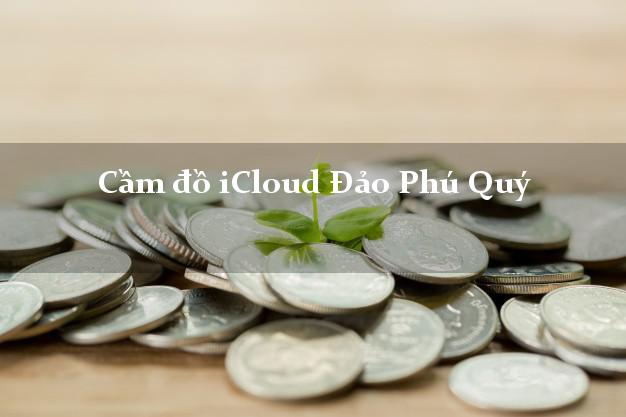 Cầm đồ iCloud Đảo Phú Quý Bình Thuận không cần gặp mặt