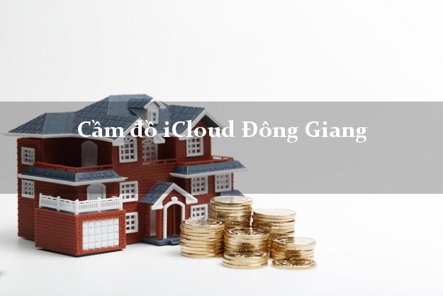 Cầm đồ iCloud Đông Giang Quảng Nam không giữ máy