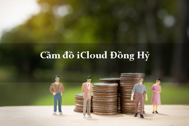 Cầm đồ iCloud Đồng Hỷ Thái Nguyên không giữ máy