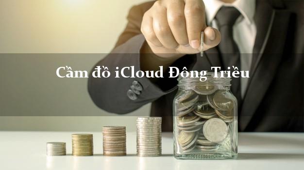 Cầm đồ iCloud Đông Triều Quảng Ninh không cần gặp mặt