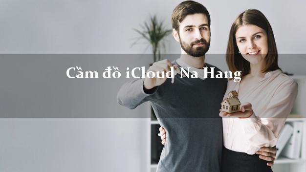 Cầm đồ iCloud Na Hang Tuyên Quang không giữ máy