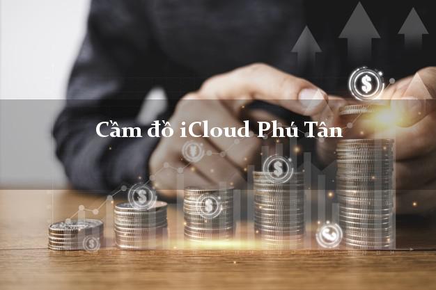 Cầm đồ iCloud Phú Tân Cà Mau không cần gặp mặt