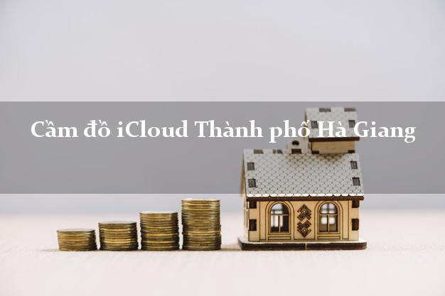 Cầm đồ iCloud Thành phố Hà Giang không giữ máy