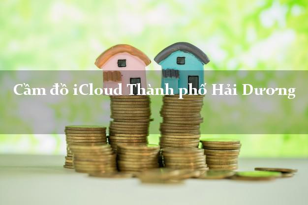 Cầm đồ iCloud Thành phố Hải Dương không giữ máy