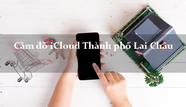 Cầm đồ iCloud Thành phố Lai Châu không giữ máy