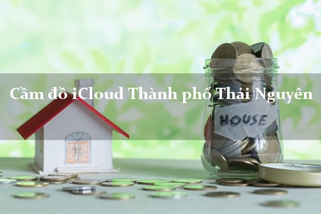 Cầm đồ iCloud Thành phố Thái Nguyên không cần gặp mặt Cầm đồ iCloud Thành phố Thái Nguyên không cần gặp mặt