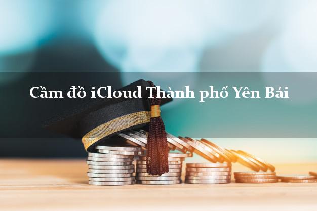 Cầm đồ iCloud Thành phố Yên Bái không cần gặp mặt