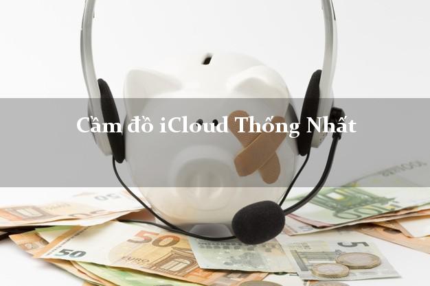 Cầm đồ iCloud Thống Nhất Đồng Nai không giữ máy