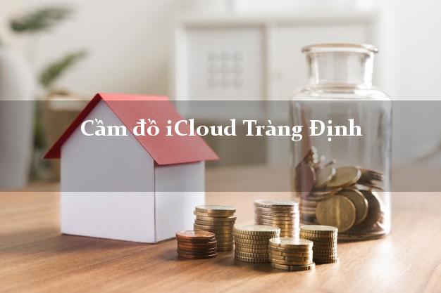 Cầm đồ iCloud Tràng Định Lạng Sơn không giữ máy Cầm đồ iCloud Tràng Định Lạng Sơn không giữ máy