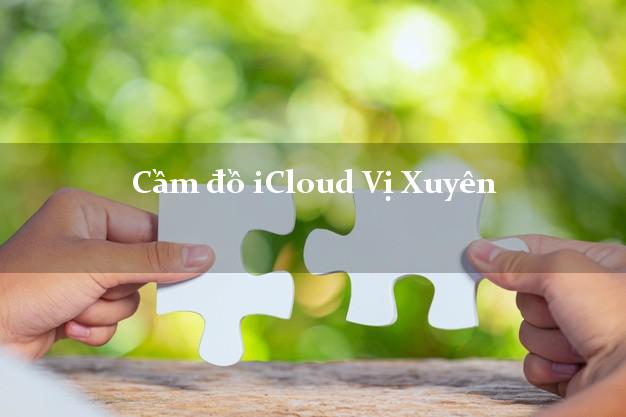 Cầm đồ iCloud Vị Xuyên Hà Giang không cần gặp mặt